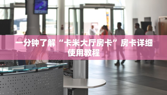 一分钟了解“卡米大厅房卡”房卡详细使用教程 一分钟了解“卡米大厅房卡”房卡详细使用教程