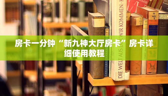 房卡一分钟“新九神大厅房卡”房卡详细使用教程 房卡一分钟“新九神大厅房卡”房卡详细使用教程