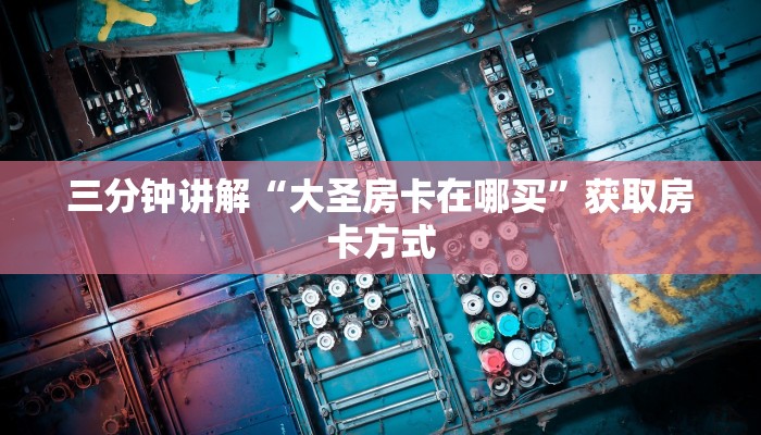 三分钟讲解“大圣房卡在哪买”获取房卡方式 三分钟讲解“大圣房卡在哪买”获取房卡方式