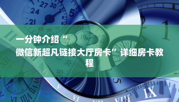 一分钟介绍“
微信新超凡链接大厅房卡”详细房卡教程 一分钟介绍“
微信新超凡链接大厅房卡”详细房卡教程