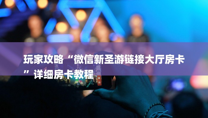 玩家攻略“微信新圣游链接大厅房卡
”详细房卡教程 玩家攻略“微信新圣游链接大厅房卡
”详细房卡教程