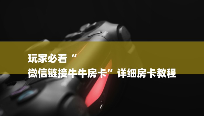 玩家必看“
微信链接牛牛房卡”详细房卡教程 玩家必看“
微信链接牛牛房卡”详细房卡教程