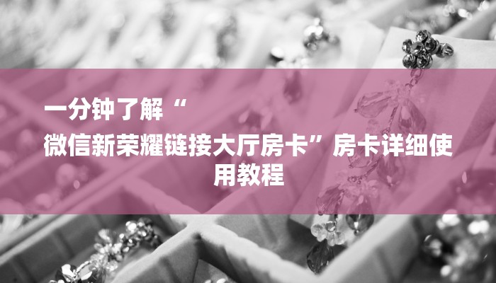 一分钟了解“
微信新荣耀链接大厅房卡”房卡详细使用教程 一分钟了解“
微信新荣耀链接大厅房卡”房卡详细使用教程