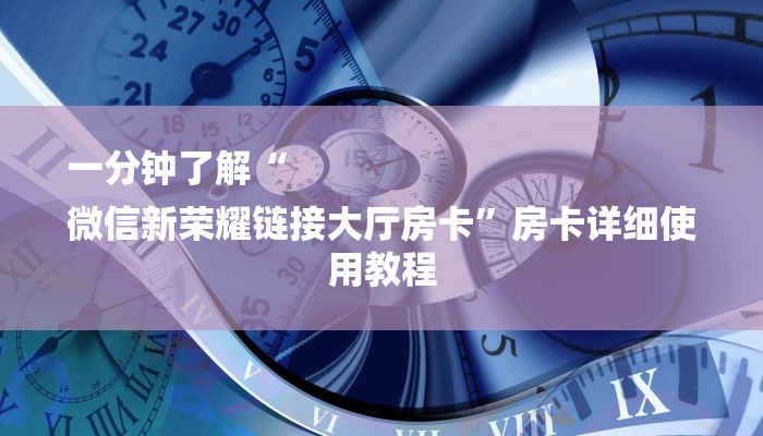 一分钟了解“
微信新荣耀链接大厅房卡”房卡详细使用教程 一分钟了解“
微信新荣耀链接大厅房卡”房卡详细使用教程