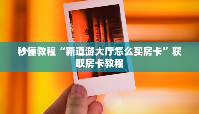 秒懂教程“新道游大厅怎么买房卡”获取房卡教程