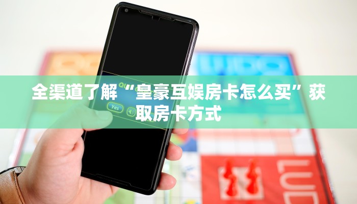 全渠道了解“皇豪互娱房卡怎么买”获取房卡方式