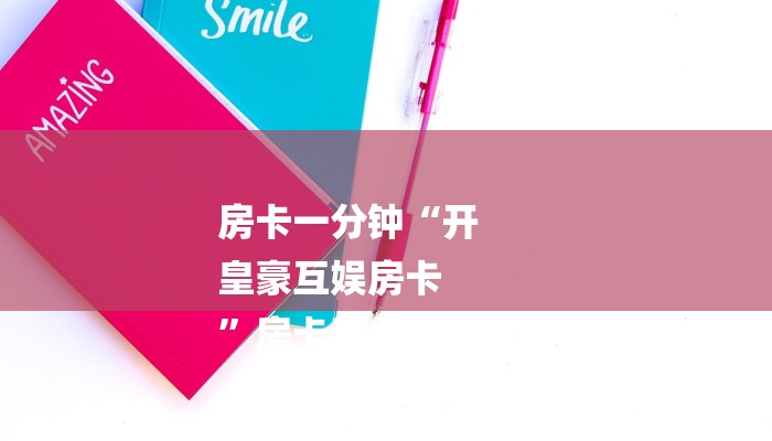 房卡一分钟“开
皇豪互娱房卡
”房卡详细使用教程 房卡一分钟“开
皇豪互娱房卡
”房卡详细使用教程