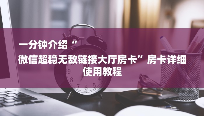 一分钟介绍“
微信超稳无敌链接大厅房卡”房卡详细使用教程