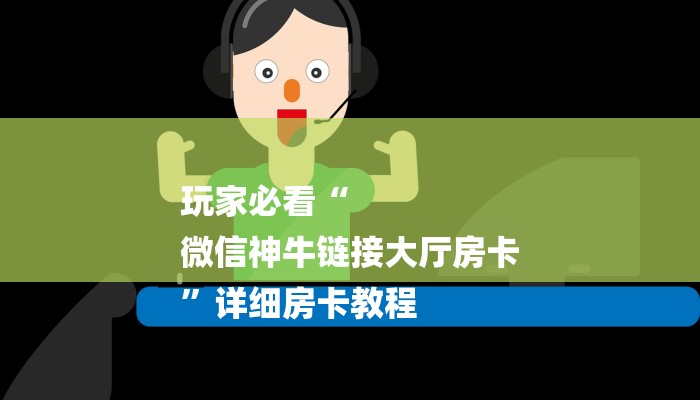 玩家必看“
微信神牛链接大厅房卡
”详细房卡教程 玩家必看“
微信神牛链接大厅房卡
”详细房卡教程