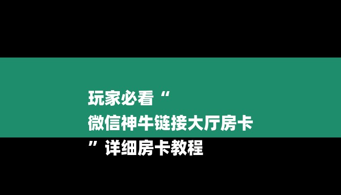 玩家必看“
微信神牛链接大厅房卡
”详细房卡教程 玩家必看“
微信神牛链接大厅房卡
”详细房卡教程