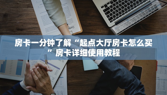 房卡一分钟了解“起点大厅房卡怎么买”房卡详细使用教程 房卡一分钟了解“起点大厅房卡怎么买”房卡详细使用教程