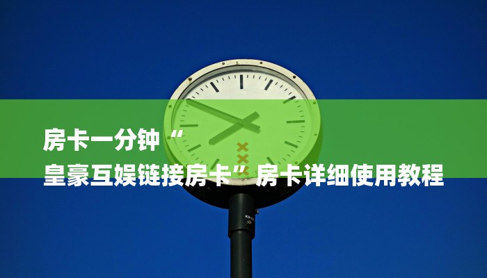 房卡一分钟“
皇豪互娱链接房卡”房卡详细使用教程 房卡一分钟“
皇豪互娱链接房卡”房卡详细使用教程