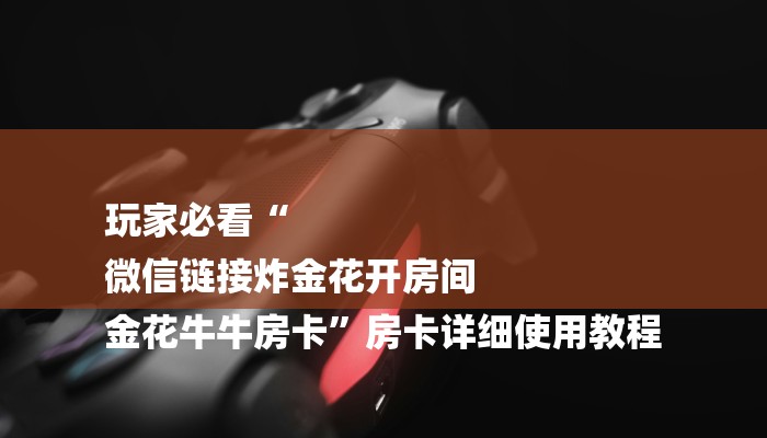 玩家必看“
微信链接炸金花开房间
金花牛牛房卡”房卡详细使用教程