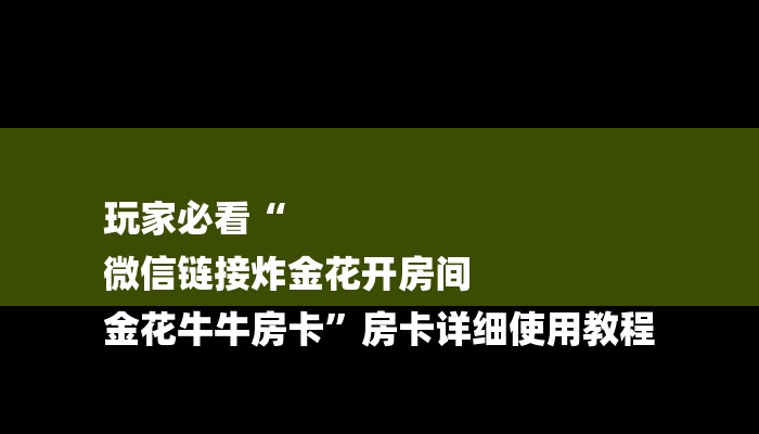 玩家必看“
微信链接炸金花开房间
金花牛牛房卡”房卡详细使用教程