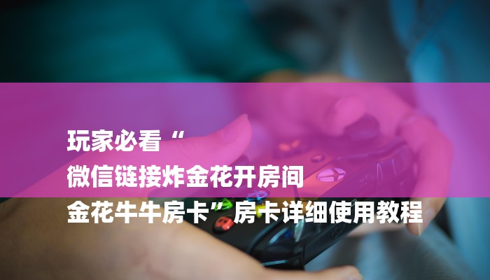 玩家必看“
微信链接炸金花开房间
金花牛牛房卡”房卡详细使用教程
