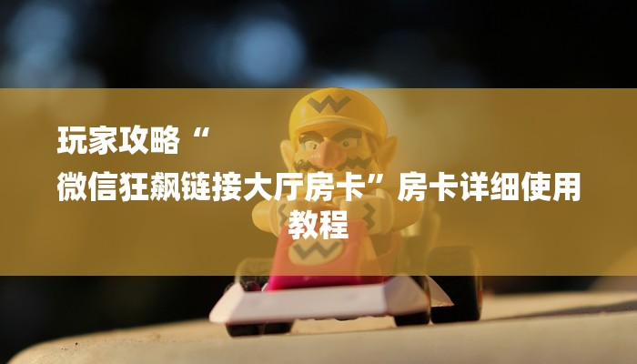 8分钟了解!微信上炸金花房间房卡-详细介绍房卡使用方式