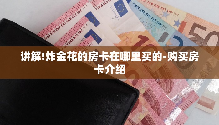 讲解!炸金花的房卡在哪里买的-购买房卡介绍