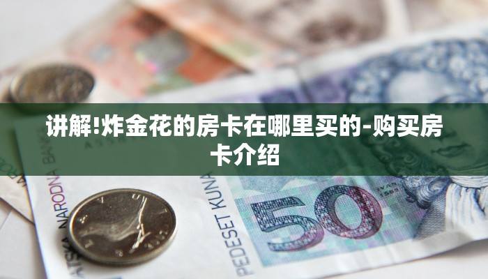 讲解!炸金花的房卡在哪里买的-购买房卡介绍 讲解!炸金花的房卡在哪里买的-购买房卡介绍