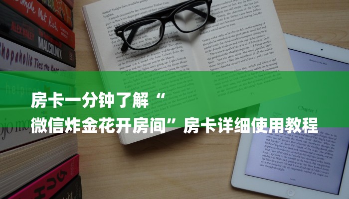 房卡一分钟了解“
微信炸金花开房间”房卡详细使用教程 房卡一分钟了解“
微信炸金花开房间”房卡详细使用教程