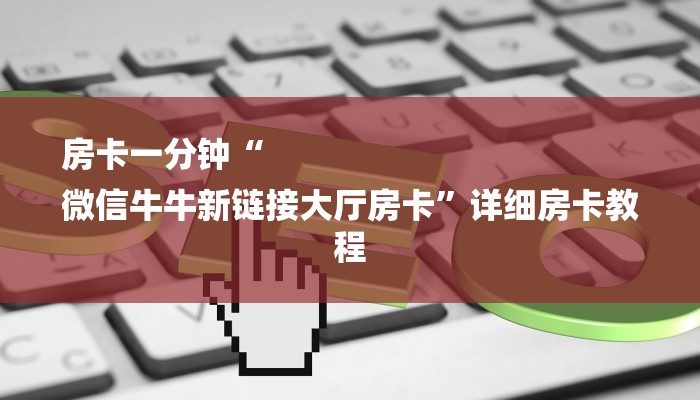 房卡一分钟“
微信牛牛新链接大厅房卡”详细房卡教程 房卡一分钟“
微信牛牛新链接大厅房卡”详细房卡教程