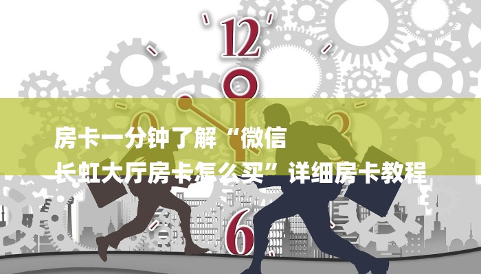 房卡一分钟了解“微信
长虹大厅房卡怎么买”详细房卡教程 房卡一分钟了解“微信
长虹大厅房卡怎么买”详细房卡教程