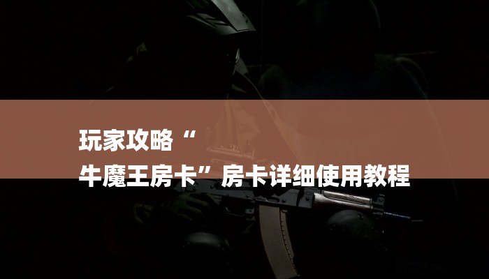 玩家攻略“
牛魔王房卡”房卡详细使用教程 玩家攻略“
牛魔王房卡”房卡详细使用教程