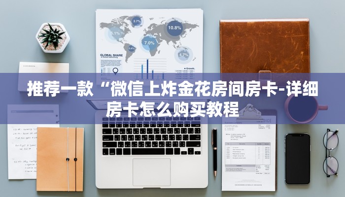 推荐一款“微信上炸金花房间房卡-详细房卡怎么购买教程 推荐一款“微信上炸金花房间房卡-详细房卡怎么购买教程