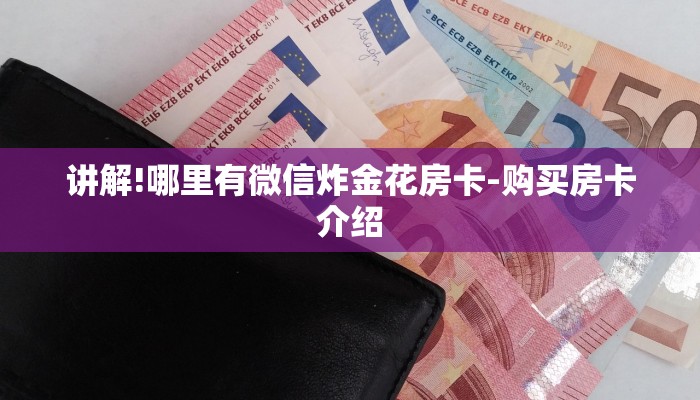讲解!哪里有微信炸金花房卡-购买房卡介绍