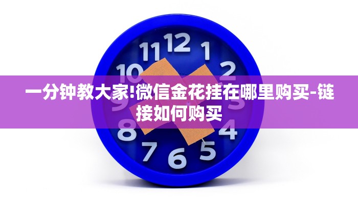 一分钟教大家!微信金花挂在哪里购买-链接如何购买 一分钟教大家!微信金花挂在哪里购买-链接如何购买