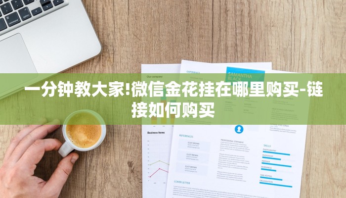一分钟教大家!微信金花挂在哪里购买-链接如何购买 一分钟教大家!微信金花挂在哪里购买-链接如何购买