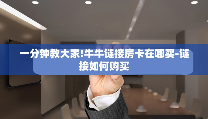 一分钟教大家!牛牛链接房卡在哪买-链接如何购买 一分钟教大家!牛牛链接房卡在哪买-链接如何购买