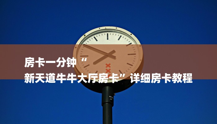 房卡一分钟“
新天道牛牛大厅房卡”详细房卡教程 房卡一分钟“
新天道牛牛大厅房卡”详细房卡教程