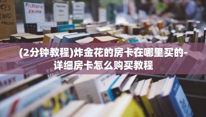 (2分钟教程)炸金花的房卡在哪里买的-详细房卡怎么购买教程