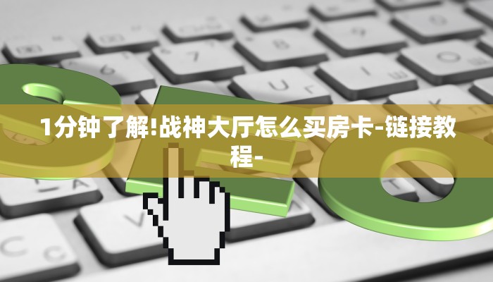 1分钟了解!战神大厅怎么买房卡-链接教程-