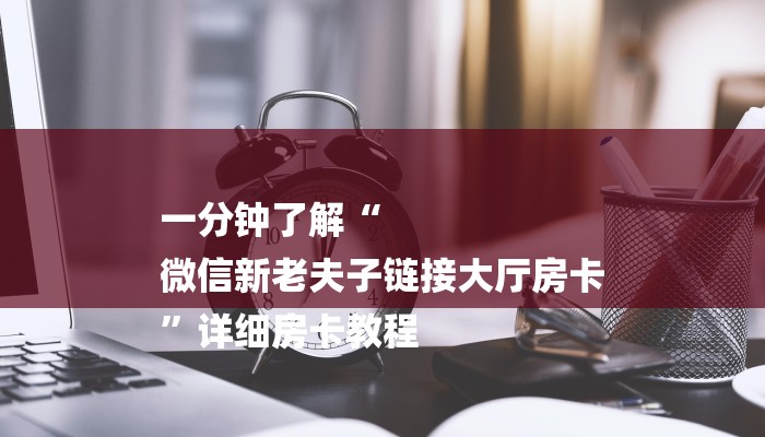 一分钟了解“
微信新老夫子链接大厅房卡
”详细房卡教程 一分钟了解“
微信新老夫子链接大厅房卡
”详细房卡教程