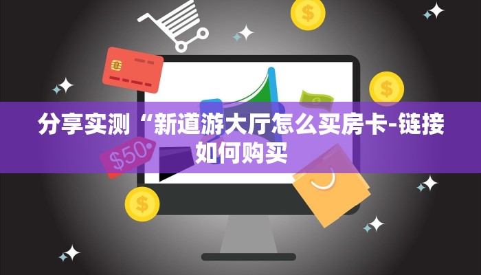 分享实测“新道游大厅怎么买房卡-链接如何购买