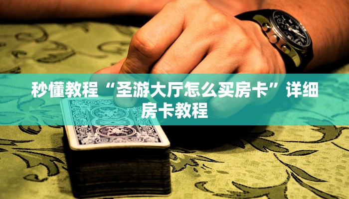 秒懂教程“圣游大厅怎么买房卡”详细房卡教程 秒懂教程“圣游大厅怎么买房卡”详细房卡教程