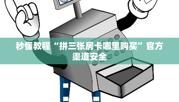 秒懂教程“拼三张房卡哪里购买”官方渠道安全