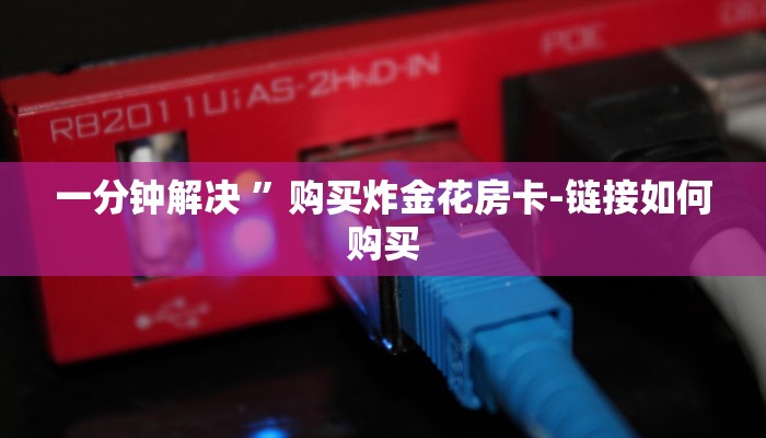 一分钟解决 ”购买炸金花房卡-链接如何购买
