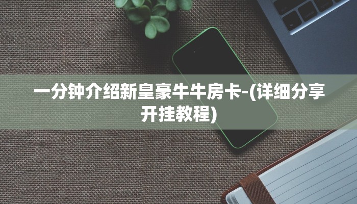 一分钟介绍新皇豪牛牛房卡-(详细分享开挂教程)