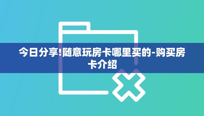 今日分享!随意玩房卡哪里买的-购买房卡介绍 今日分享!随意玩房卡哪里买的-购买房卡介绍