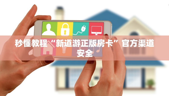 秒懂教程“新道游正版房卡”官方渠道安全 秒懂教程“新道游正版房卡”官方渠道安全