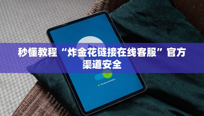 秒懂教程“炸金花链接在线客服”官方渠道安全 秒懂教程“炸金花链接在线客服”官方渠道安全