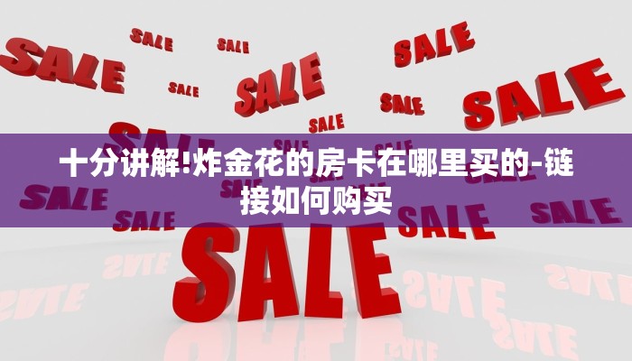 十分讲解!炸金花的房卡在哪里买的-链接如何购买