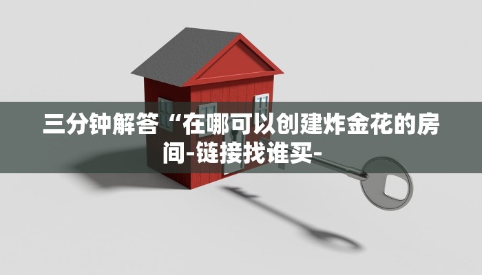 三分钟解答“在哪可以创建炸金花的房间-链接找谁买-