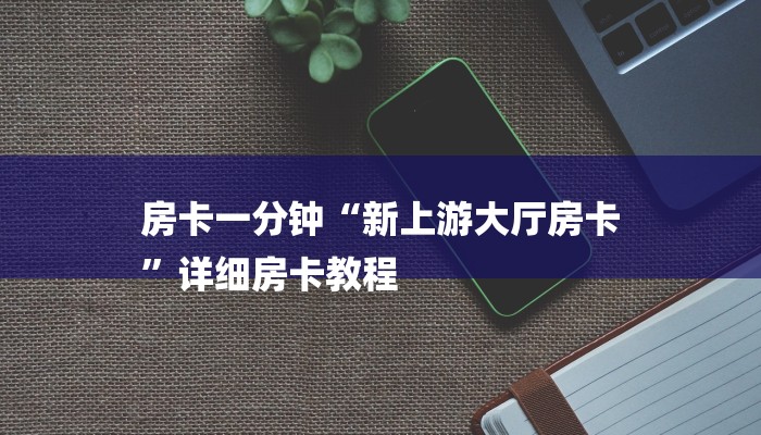 房卡一分钟“新上游大厅房卡
”详细房卡教程 房卡一分钟“新上游大厅房卡
”详细房卡教程
