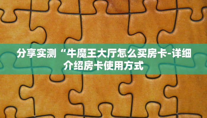 分享实测“牛魔王大厅怎么买房卡-详细介绍房卡使用方式