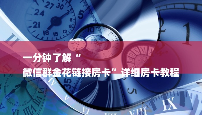 一分钟了解“
微信群金花链接房卡”详细房卡教程 一分钟了解“
微信群金花链接房卡”详细房卡教程
