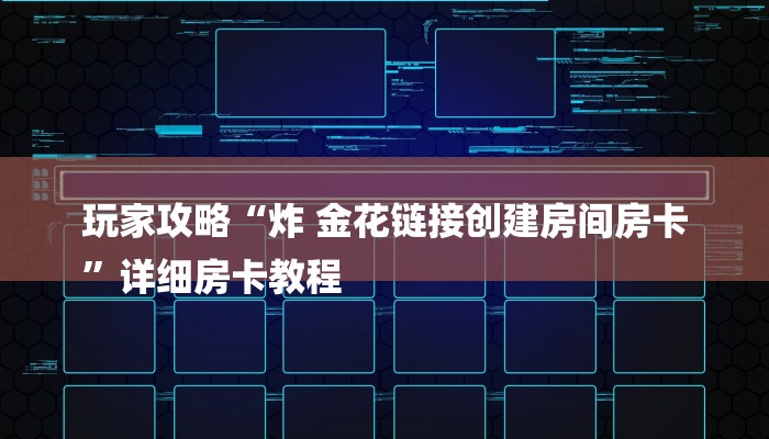 玩家攻略“炸 金花链接创建房间房卡
”详细房卡教程 玩家攻略“炸 金花链接创建房间房卡
”详细房卡教程