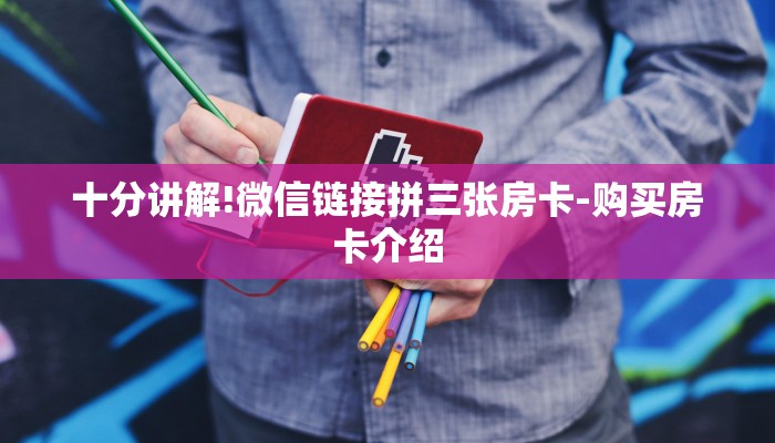 十分讲解!微信链接拼三张房卡-购买房卡介绍 十分讲解!微信链接拼三张房卡-购买房卡介绍